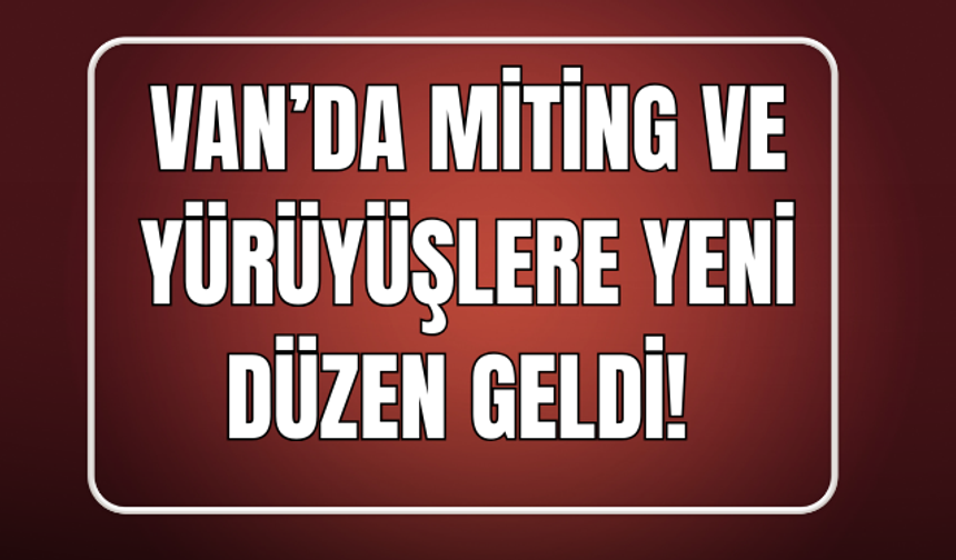 Van’da Miting ve Yürüyüşlere Yeni Düzen: Güzergâhlar Açıkladındı!