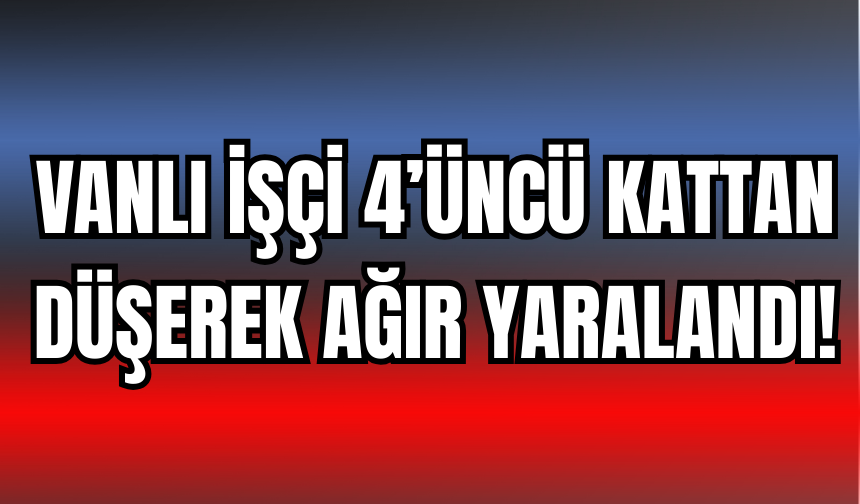 Ercişli İşçi 4’üncü Kattan Düşerek Ağır Yaralandı!