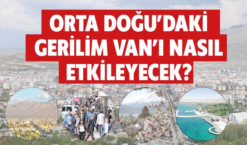 Orta Doğu’daki Gerilim Van’ı Nasıl Etkileyecek?