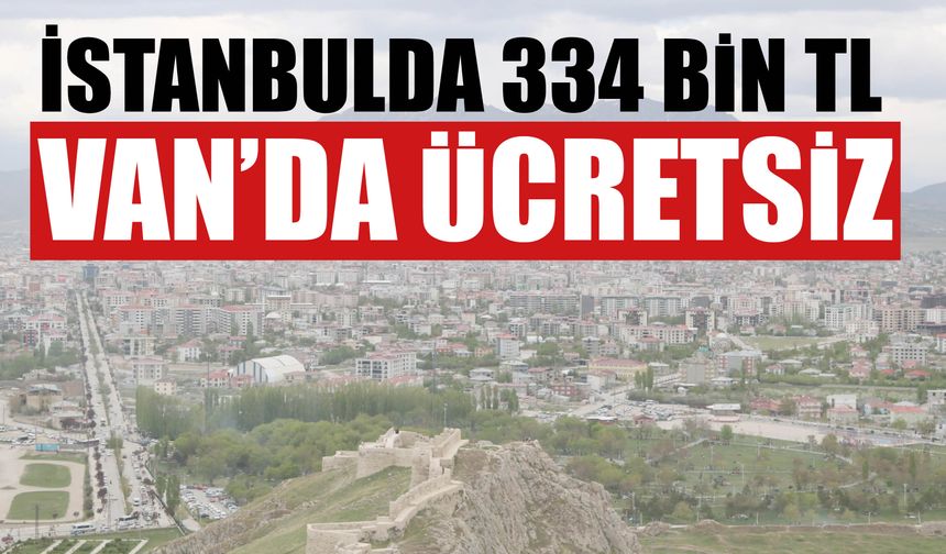 İstanbulda 334 Bin Tl Van’da Ücretsiz