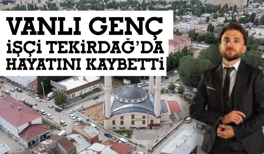 Vanlı Genç İşçi Tekirdağ’da Hayatını Kaybetti!