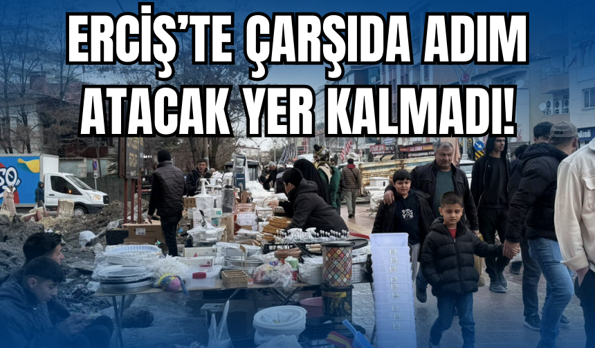 Van Erciş’te Bayram Yoğunluğu Zirvede!