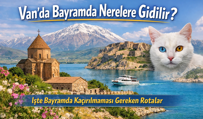 Van’da Bayramda Nerelere Gidilir? İşte Bayramda Kaçırılmaması Gereken Rotalar