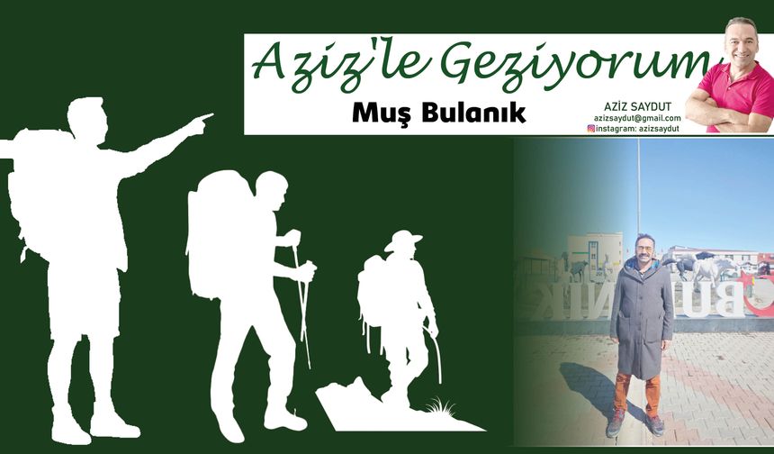 Aziz'le Geziyorum | Muş Bulanık