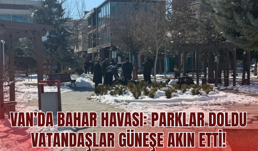 Van’da Bahar Havası: Parklar Doldu, Vatandaşlar Güneşe Akın Etti