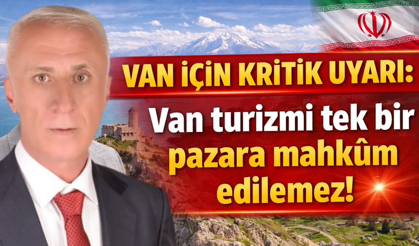 Van İçin Kritik Uyarı: Van turizmi tek bir pazara mahkum edilemez!