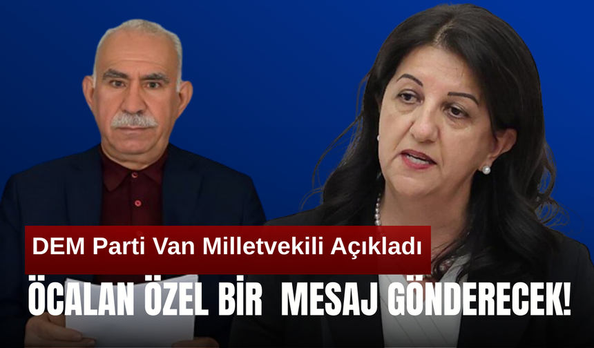 DEM Parti Van Milletvekili Açıkladı! Öcalan Özel Mesaj Gönderecek! İşte detaylar…