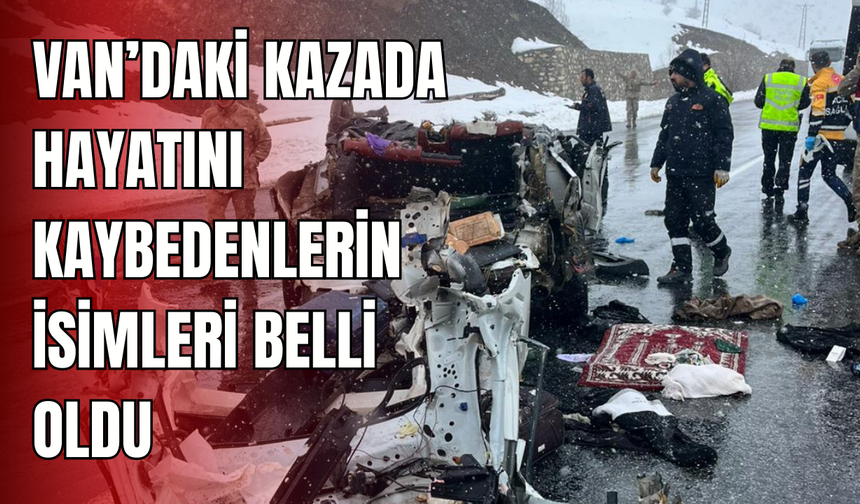 Van’daki kazada hayatını kaybedenlerin isimleri belli oldu
