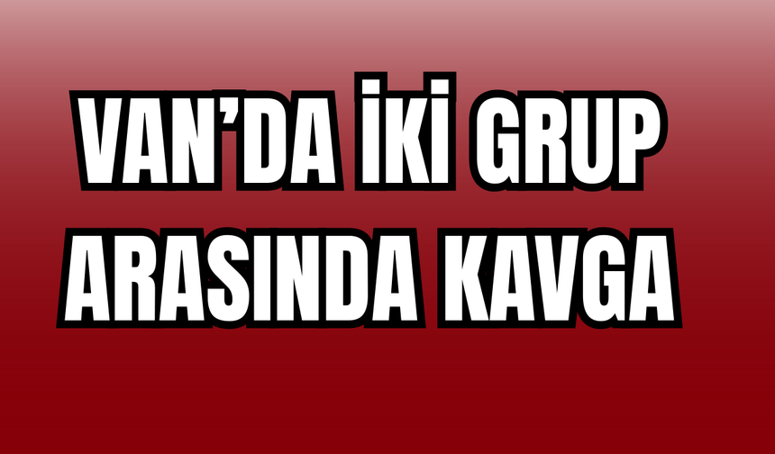 Van’da İki Grup Arasında Kavga!