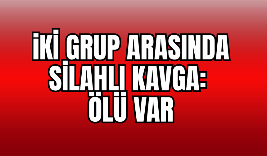 İki Grup Arasında Silahlı Kavga: Ölü var!