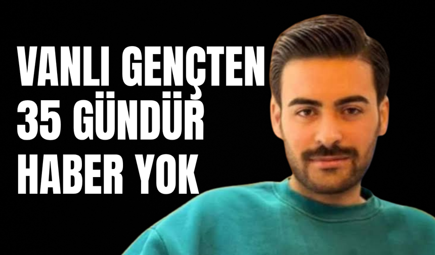 Vanlı Genç Uğur Çalışkan’dan 35 Gündür Haber Alınamıyor