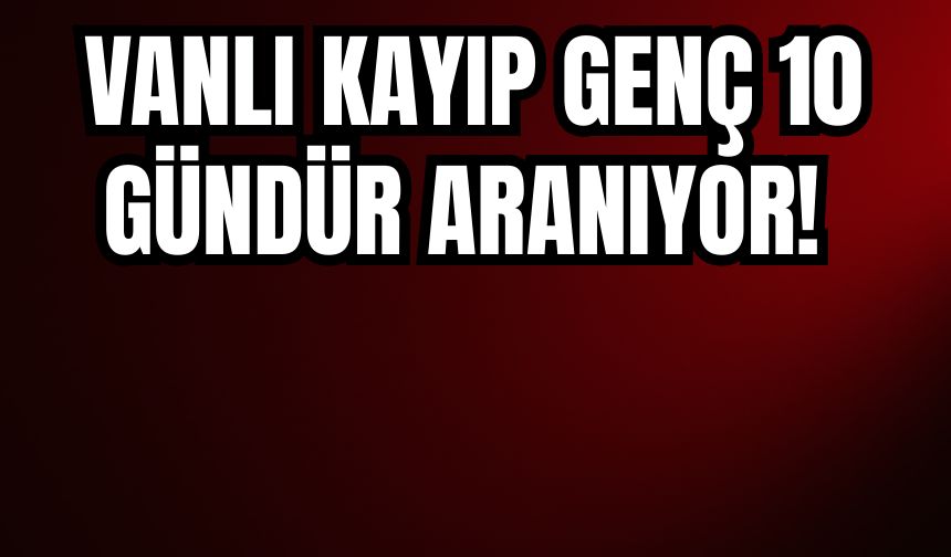 Vanlı Kayıp Genç Uğur Çalışkan'dan 10 Gündür Haber Alınamıyor!