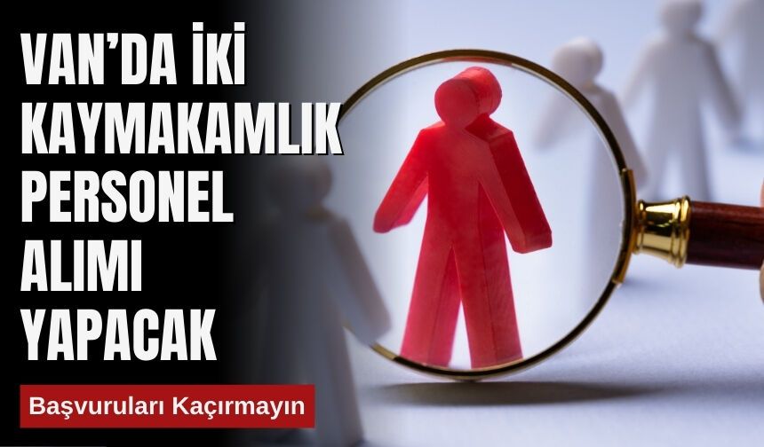 Van’da İki Kaymakamlık Personel Alımı Yapacak: Başvuruları Kaçırmayın