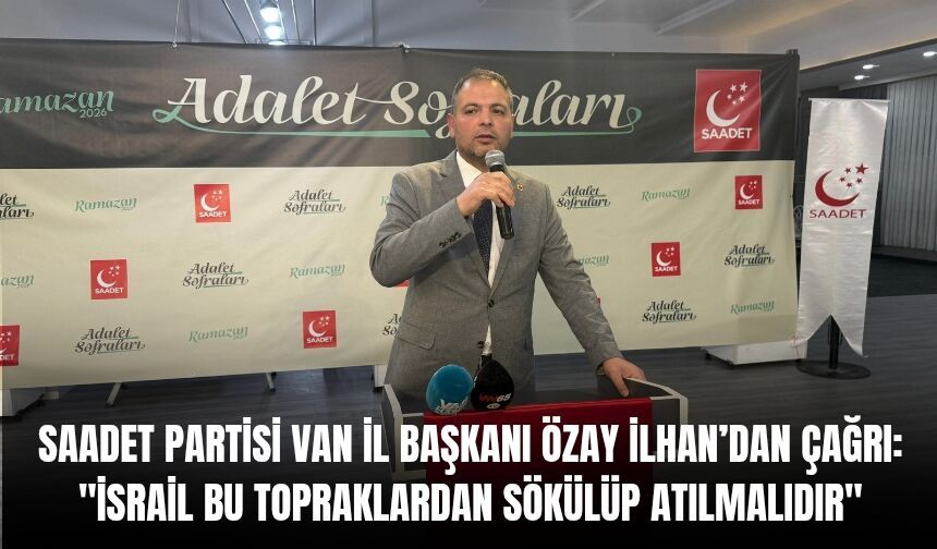 Saadet Partisi Van İl Başkanı Özay İlhan’dan Çağrı: "İsrail Bu Topraklardan Sökülüp Atılmalıdır"