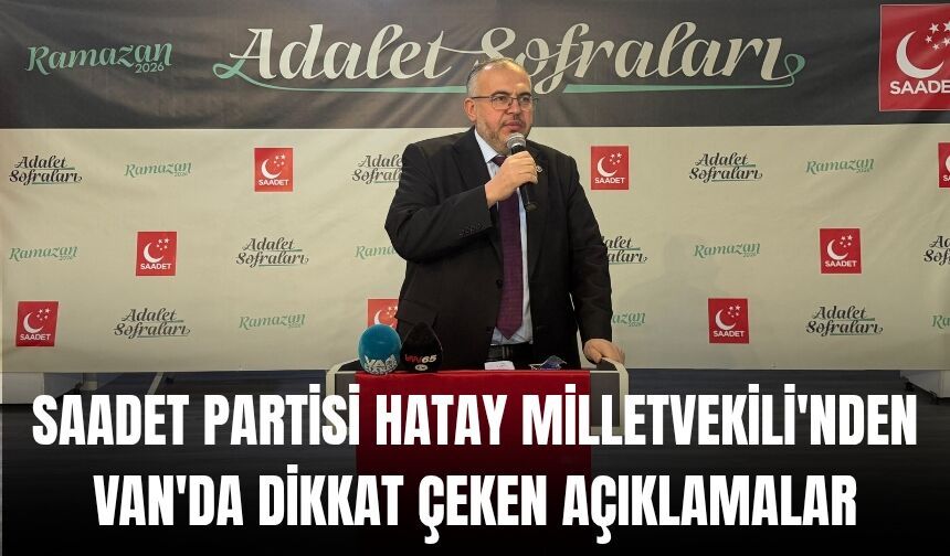 Saadet Partisi Hatay Milletvekili'nden Van'da Dikkat Çeken Açıklamalar
