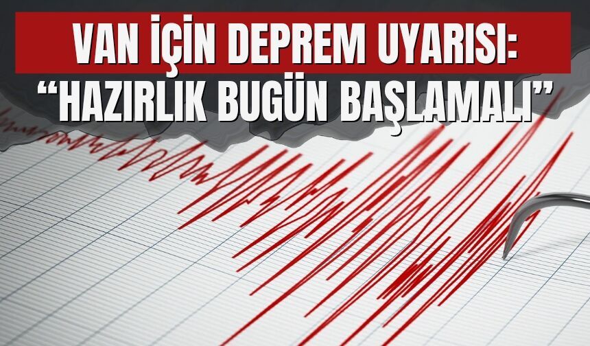 Van İçin Deprem Uyarısı: “Hazırlık Bugün Başlamalı”