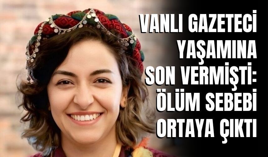 Vanlı Gazeteci Yaşamına Son Vermişti: Ölüm Sebebi Ortaya Çıktı