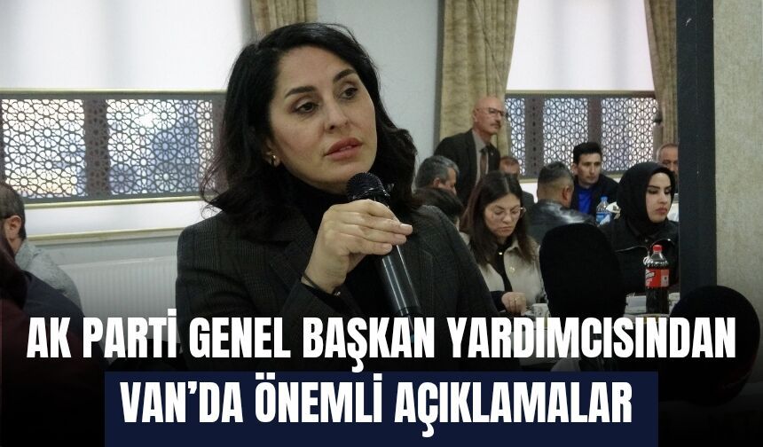 AK Parti Genel Başkan Yardımcısından Van’da Önemli Açıklamalar