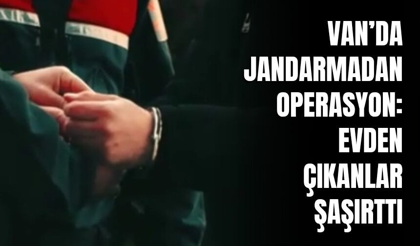Van’da Jandarmadan Operasyon: Evden Çıkanlar Şaşırttı