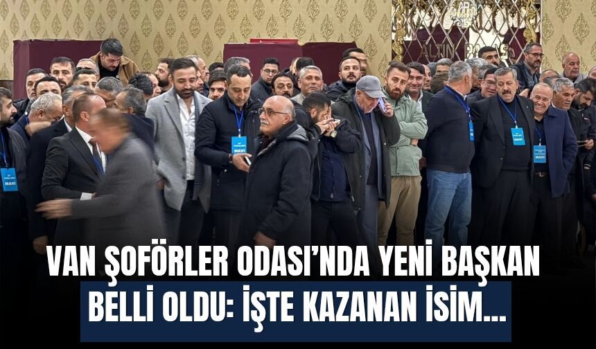 Van Şoförler Odası’nda Yeni Başkan Belli Oldu: İşte Kazanan İsim...