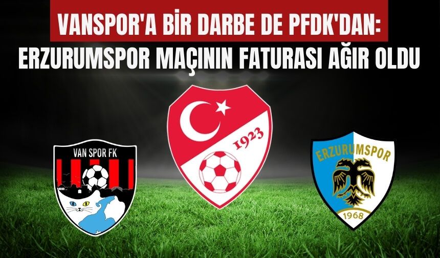 Vanspor'a Bir Darbe de PFDK'dan: Erzurumspor Maçının Faturası Ağır Oldu