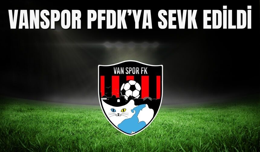 Vanspor PFDK’ya sevk edildi