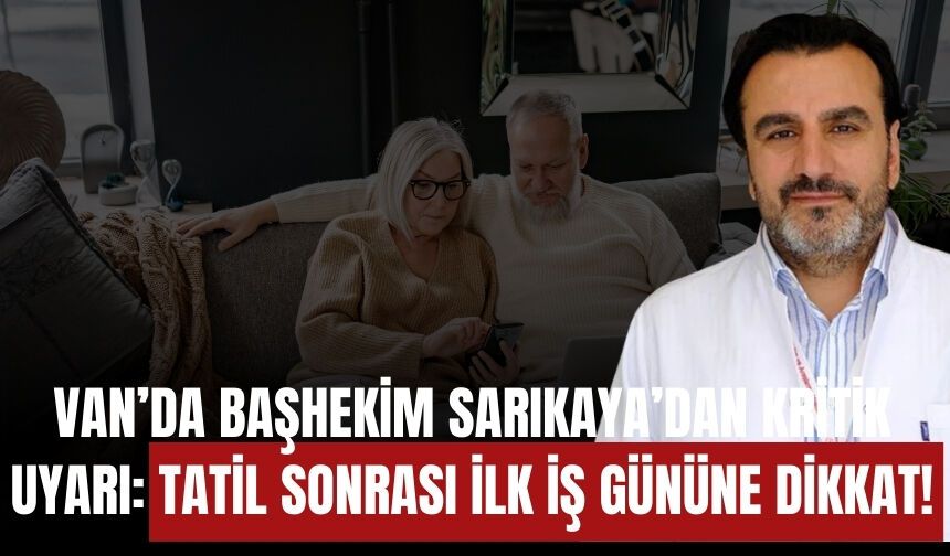 Van’da Başhekim Sarıkaya’dan Kritik Uyarı: Tatil Sonrası İlk İş Gününe Dikkat!