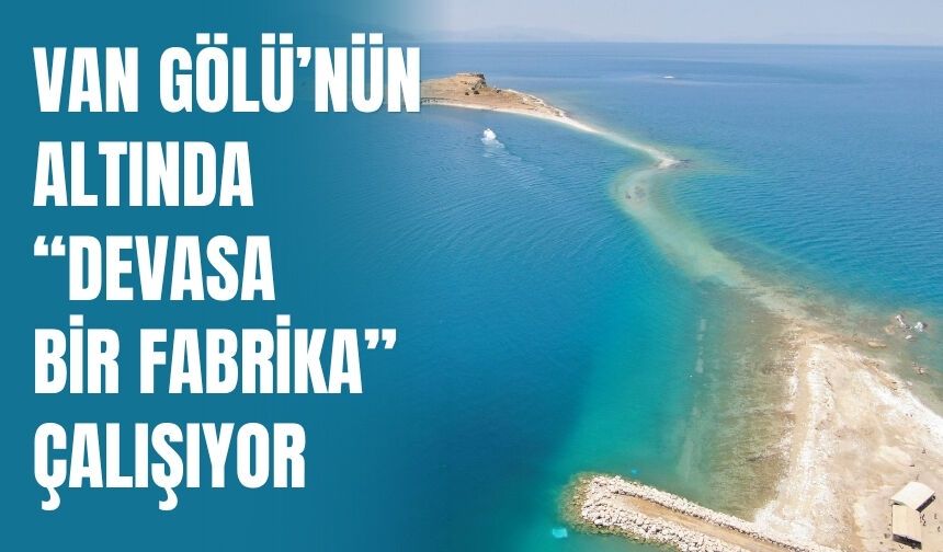 Van Gölü’nün Altında “Devasa Bir Fabrika” Çalışıyor
