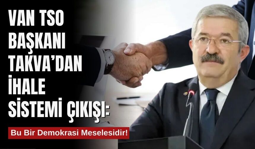 Van TSO Başkanı Takva’dan İhale Sistemi Çıkışı: Bu Bir Demokrasi Meselesidir!