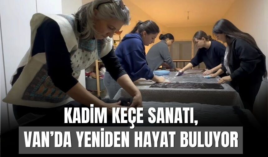 Kadim Keçe Sanatı, Van’da Yeniden Hayat Buluyor
