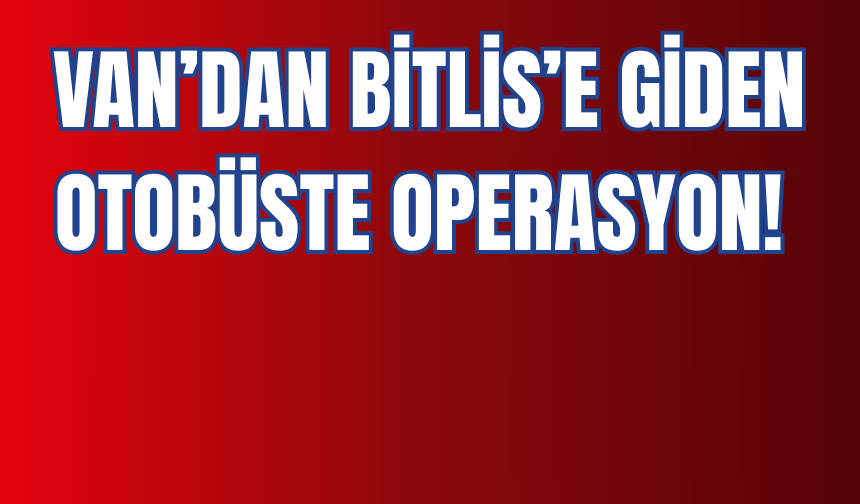 Van’dan Bitlis’e Giden Otobüste Uyuşturucu Operasyonu!