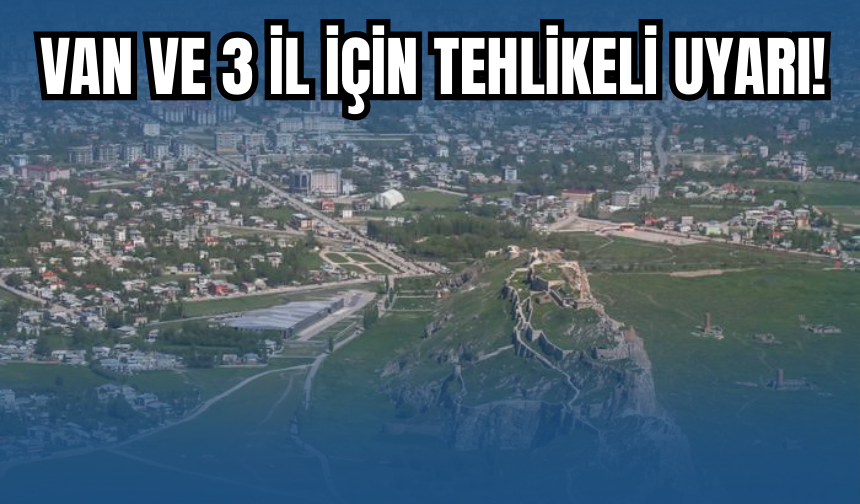 Van ve 3 İl İçin Kritik Uyarı Geldi!