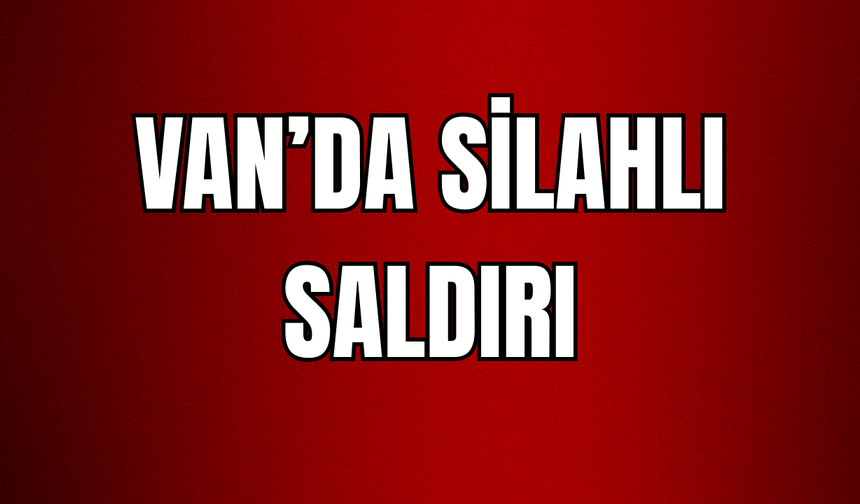 Van’ın İpekyolu ilçesinde silahlı saldırı
