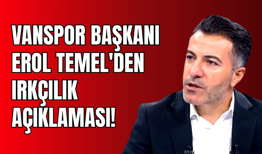 Vanspor FK Başkanı Erol Temel’den Irkçılık Tepkisi