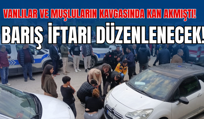 Vanlılar ve Muşluların kavgasında kan akmıştı!  Kanlı kavga, iftar sofrasında son bulacak!