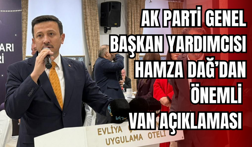 AK Parti Genel Başkan Yardımcısı Hamza Dağ'dan Van'da Dikkat Çeken Açıklama!