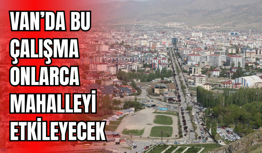 Van’da  İpekyolu, Edremit, Tuşba, Gevaş ve  Erciş ilçeleri etkilenecek