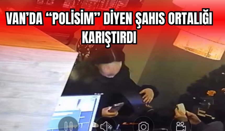 Van’da  “Polisim” Diyen Şahıs Ortalığı Karıştırdı