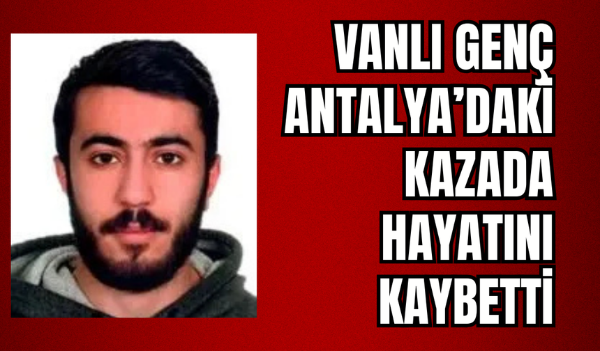 Vanlı üniversite öğrencisi Antalya’daki kazada hayatını kaybetti