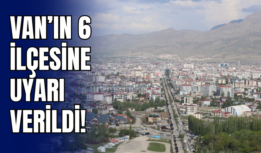 Van’ın Tuşba, İpekyolu, Özalp, Erciş, Muradiye ve Gevaş ilçelerini etkileyecek!