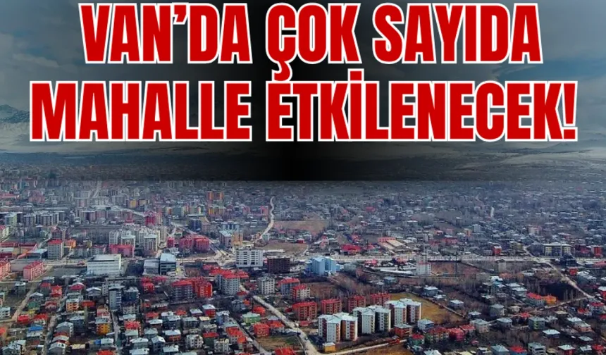 Van’ın İpekyolu, Edremit, Tuşba, Muradiye İlçelerini Etkileyecek!