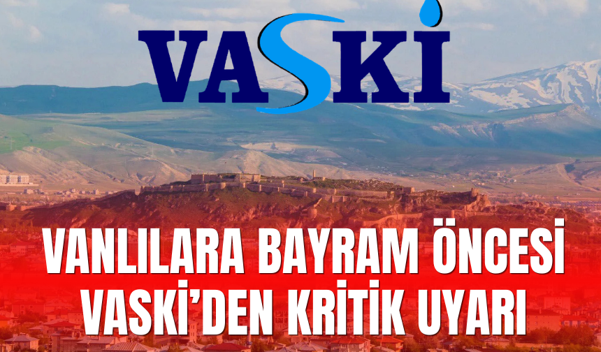 Van’da Bayram Öncesi Su Alarmı! VASKİ’den Kritik Uyarı