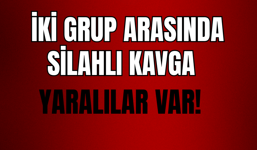 İki Grup Arasında Silahlı Kavga: Yaralılar Var!