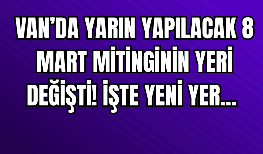 Van’da 8 Mart Mitinginin Yeri Değişti! Program Kapalı Yerde Yapılacak!