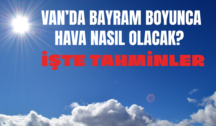 Van’da Bayram Havası Belli Oldu: Yağış ve Soğuk Etkili Olacak!