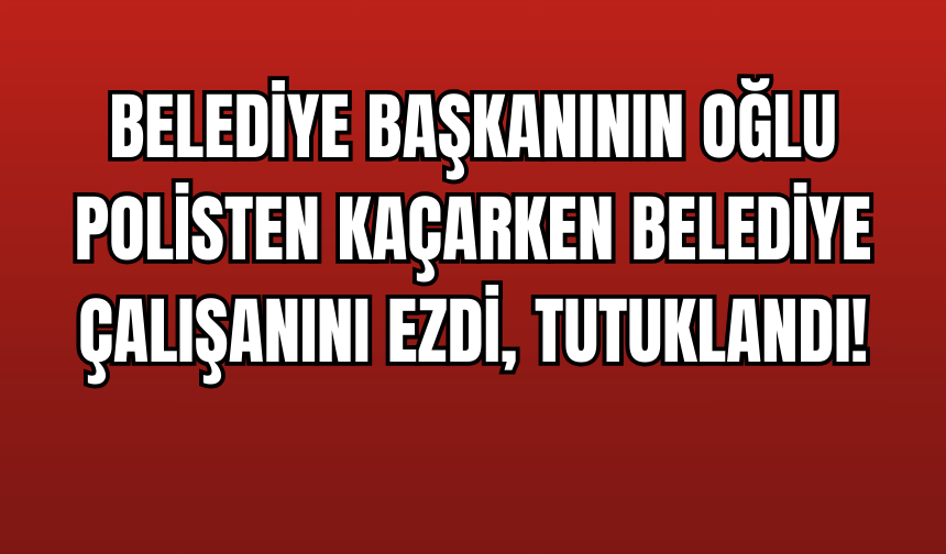 Belediye Başkanının Oğlu Dehşet Saçtı: Polisten Kaçarken Belediye Çalışanını Ezdi, Tutuklandı!