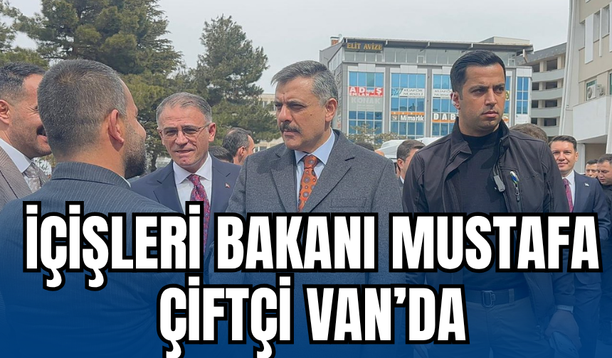 İçişleri Bakanı Mustafa Çiftçi Van’da Ziyaretlerde Bulundu