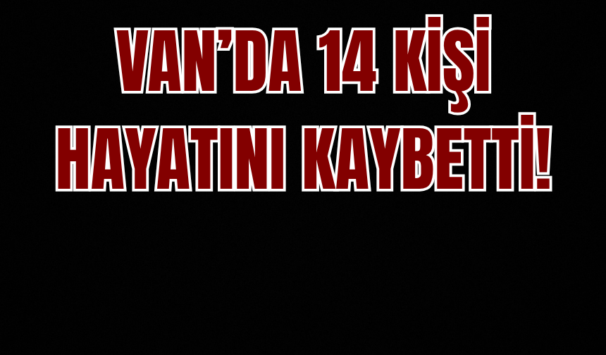 Van’da 14 Kişi Hayatını Kaybetti!