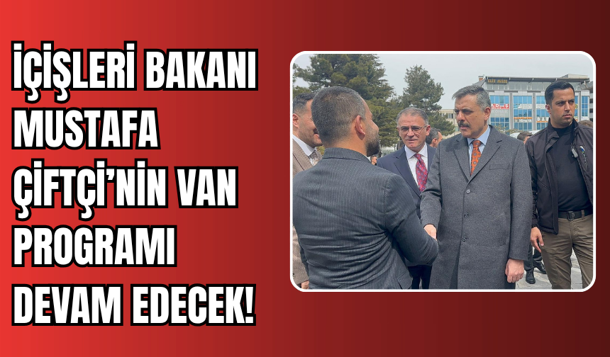 İçişleri Bakanı Mustafa Çiftçi’nin Van Programı Devam Edecek!