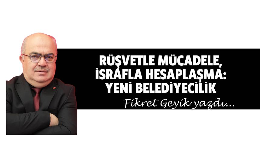 Rüşvetle Mücadele, İsrafla Hesaplaşma: Yeni Belediyecilik